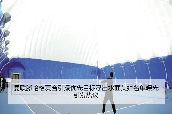 曼联滕哈格夏窗引援优先目标浮出水面英媒名单曝光引发热议