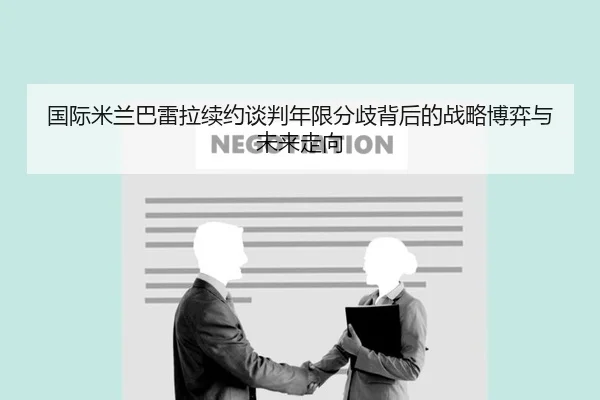 国际米兰巴雷拉续约谈判年限分歧背后的战略博弈与未来走向